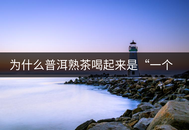 為什么普洱熟茶喝起來是“一個味”？