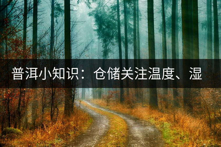 普洱小知識(shí)：倉(cāng)儲(chǔ)關(guān)注溫度、濕度、異味因素影響