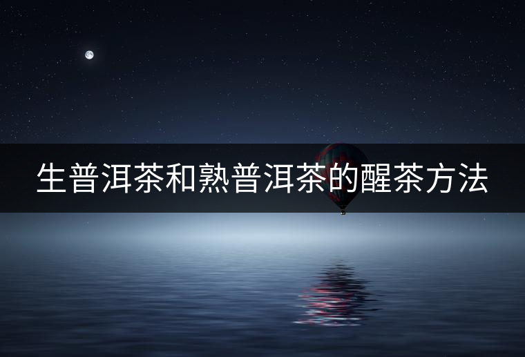 生普洱茶和熟普洱茶的醒茶方法 生普洱茶和熟普洱茶的醒茶方法