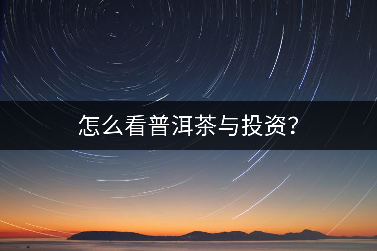 怎么看普洱茶與投資？