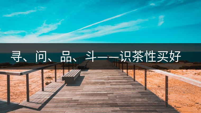 尋、問、品、斗——識(shí)茶性買好茶