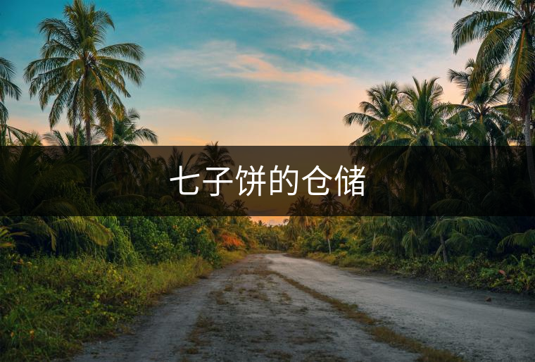 七子餅的倉儲 七子餅的倉儲