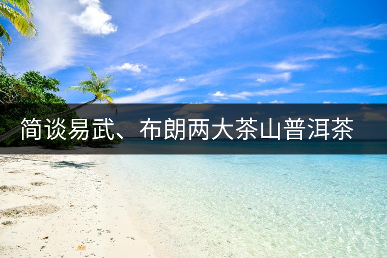 簡(jiǎn)談易武、布朗兩大茶山普洱茶風(fēng)格