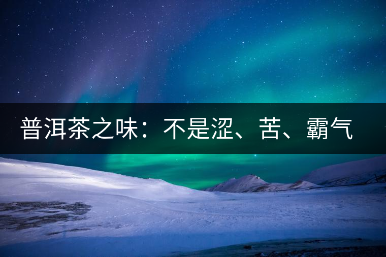 普洱茶之味：不是澀、苦、霸氣就好