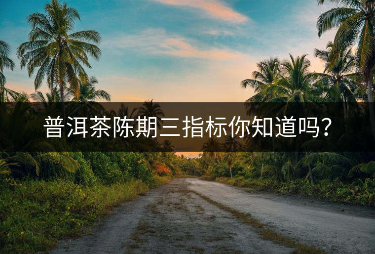 普洱茶陳期三指標你知道嗎？