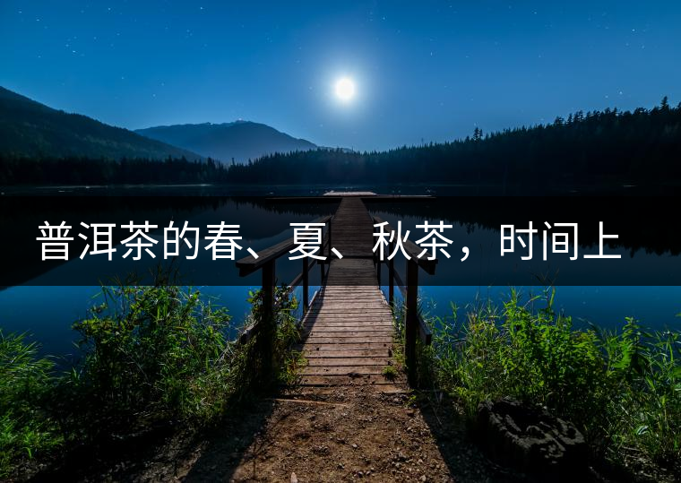 普洱茶的春、夏、秋茶，時間上是怎樣劃分的?