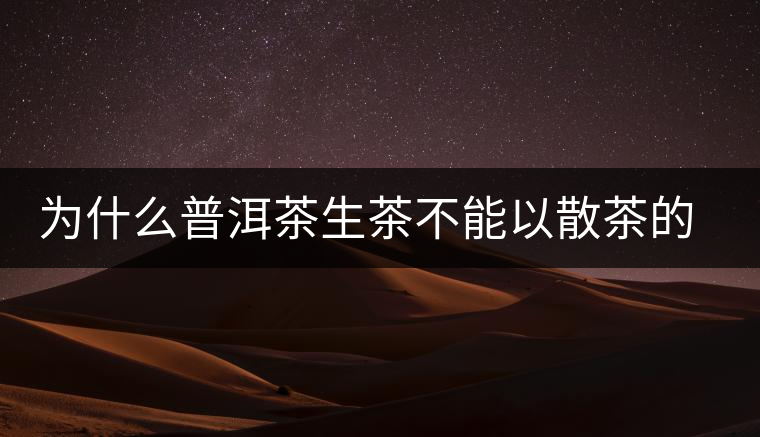 為什么普洱茶生茶不能以散茶的方式存放？
