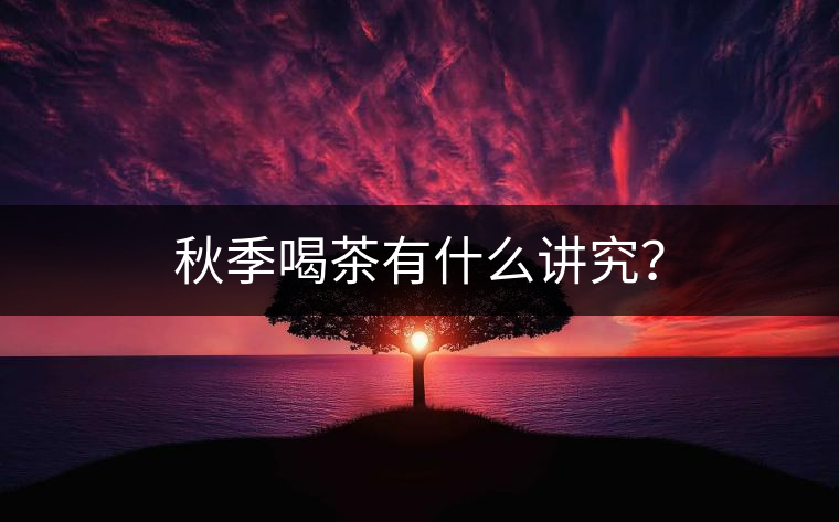 秋季喝茶有什么講究？