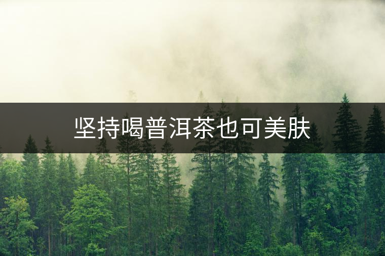 堅(jiān)持喝普洱茶也可美膚