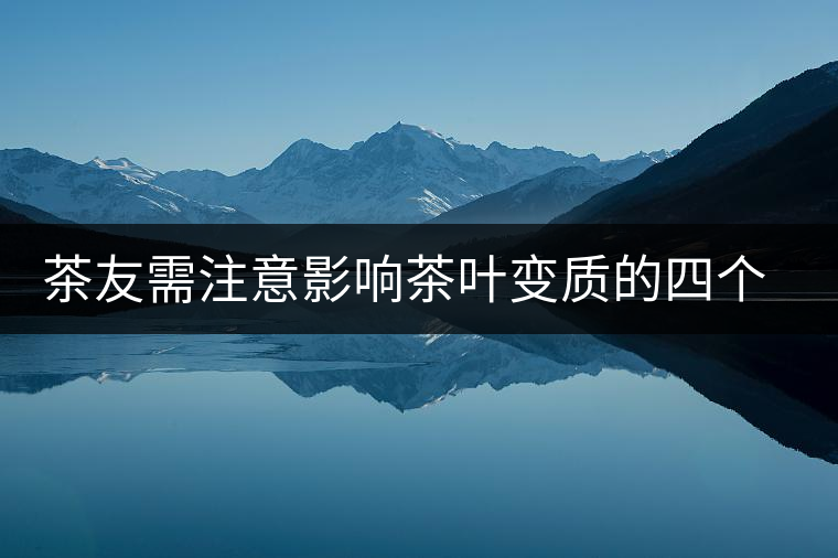 茶友需注意影響茶葉變質的四個環(huán)境條件 茶友需注意影響茶葉變質的四個環(huán)境條件