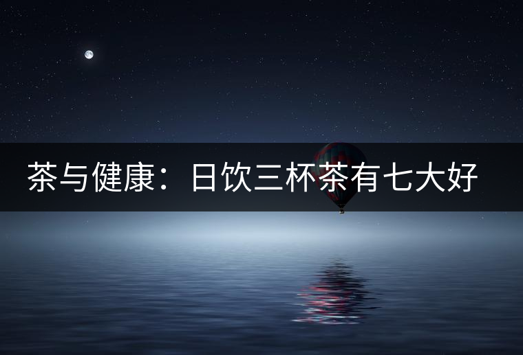 茶與健康：日飲三杯茶有七大好處