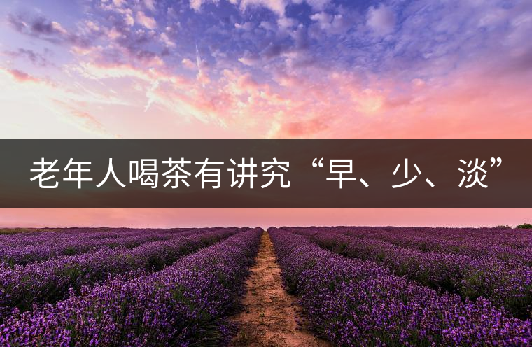 老年人喝茶有講究“早、少、淡”