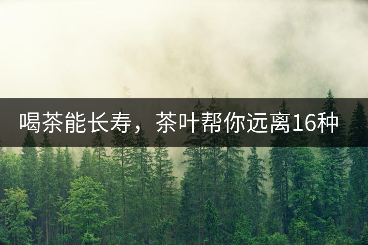 喝茶能長壽，茶葉幫你遠離16種病