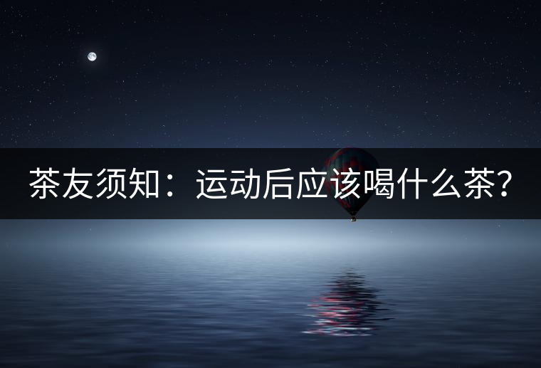 茶友須知：運動后應該喝什么茶？
