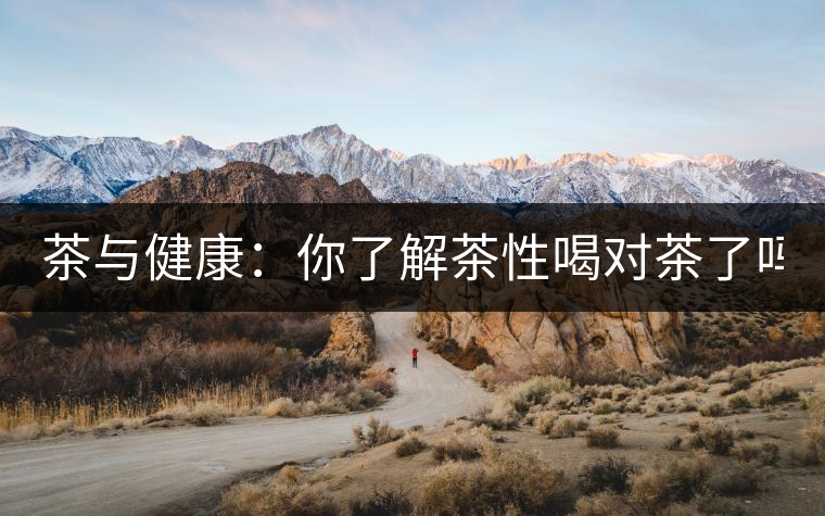 茶與健康：你了解茶性喝對茶了嗎？