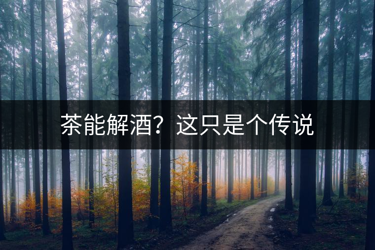 茶能解酒？這只是個(gè)傳說(shuō)