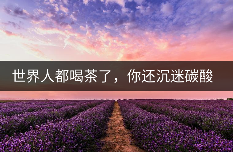 世界人都喝茶了，你還沉迷碳酸飲料？