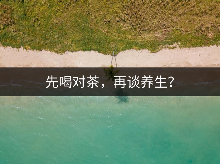 先喝對茶，再談養(yǎng)生？