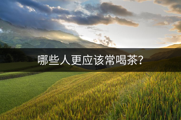 哪些人更應(yīng)該常喝茶？