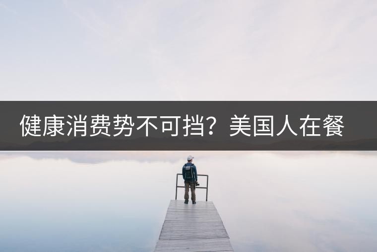 健康消費勢不可擋？美國人在餐廳吃飯也開始流行喝茶了