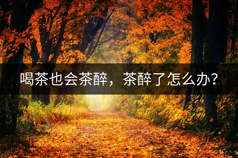 喝茶也會茶醉，茶醉了怎么辦？