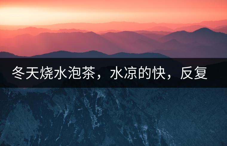 冬天燒水泡茶，水涼的快，反復(fù)加熱到底好不好