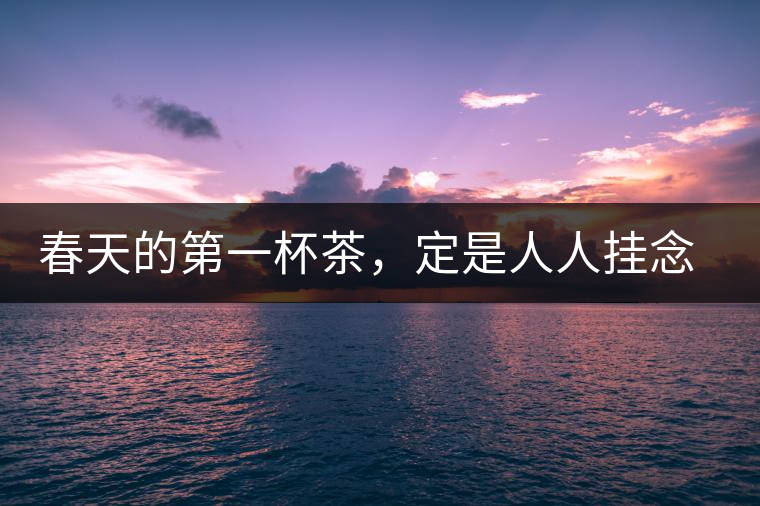 春天的第一杯茶，定是人人掛念的