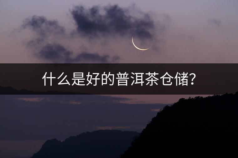 什么是好的普洱茶倉(cāng)儲(chǔ)？