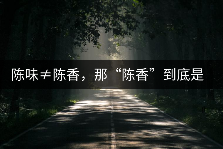 陳味≠陳香，那“陳香”到底是什么香？