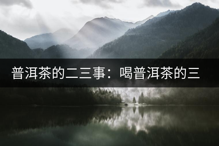 普洱茶的二三事：喝普洱茶的三重門(mén)