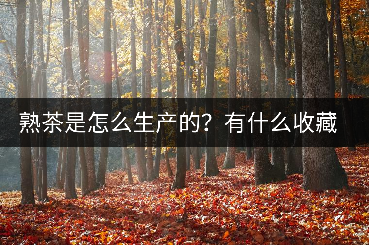 熟茶是怎么生產(chǎn)的？有什么收藏價值？