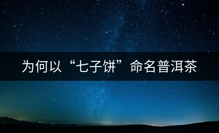 為何以“七子餅”命名普洱茶