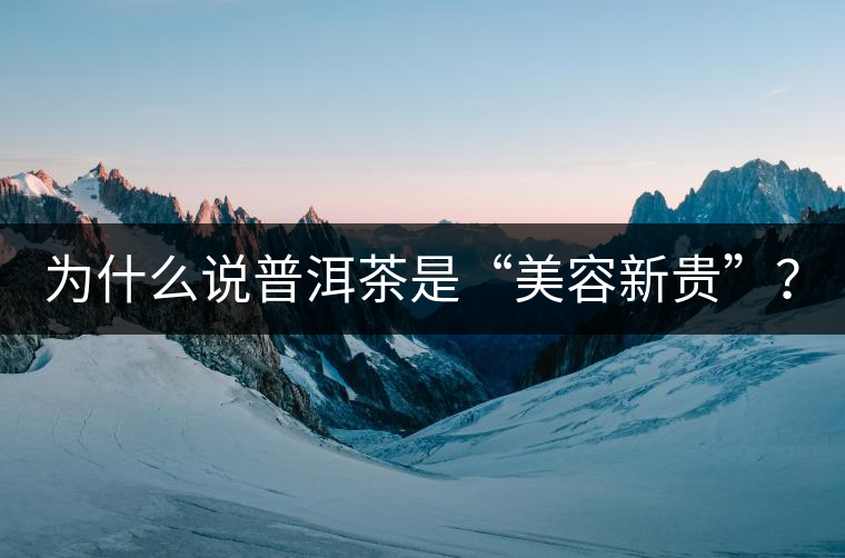 為什么說普洱茶是“美容新貴”？