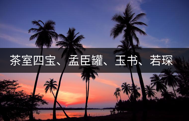 茶室四寶、孟臣罐、玉書、若琛甌