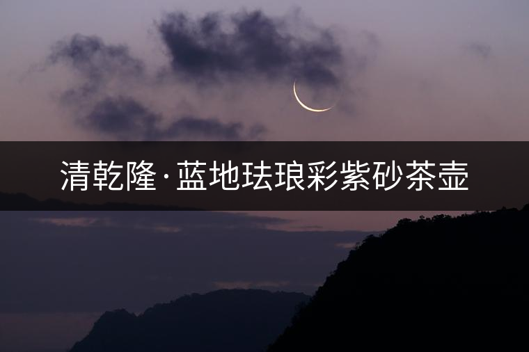 清乾隆·藍地琺瑯彩紫砂茶壺