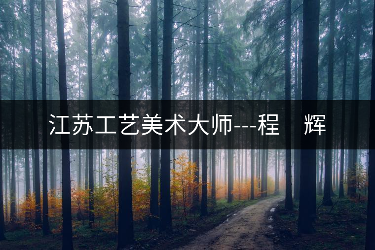 江蘇工藝美術(shù)大師---程　輝