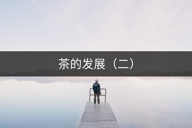 茶的發(fā)展(二) 茶的發(fā)展(二)