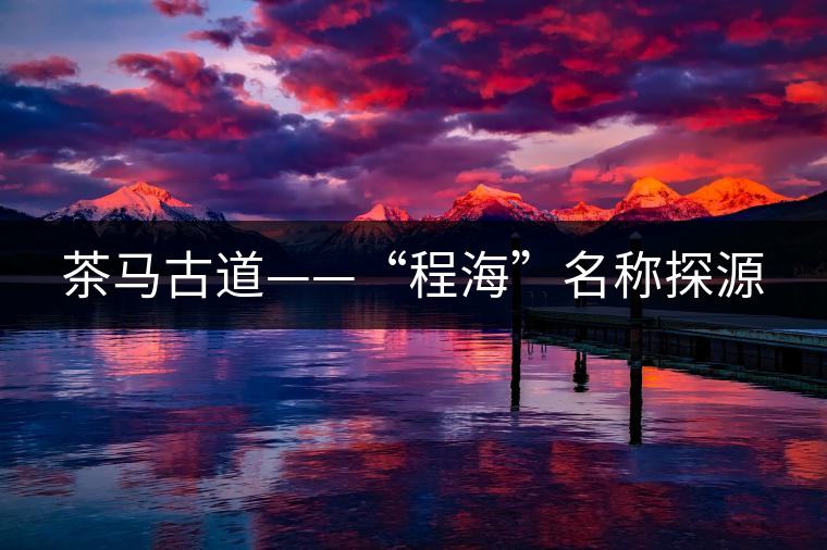 茶馬古道——“程?！泵Q探源