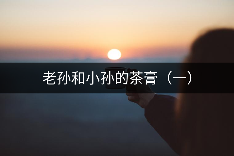 老孫和小孫的茶膏（一）