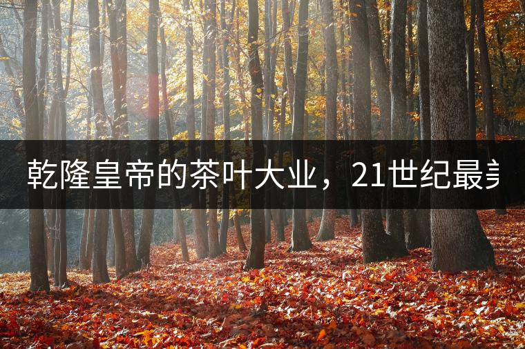 乾隆皇帝的茶葉大業(yè)，21世紀(jì)最美麗的茶品答卷......