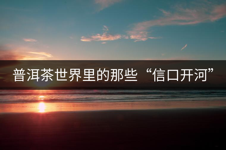 普洱茶世界里的那些“信口開河”