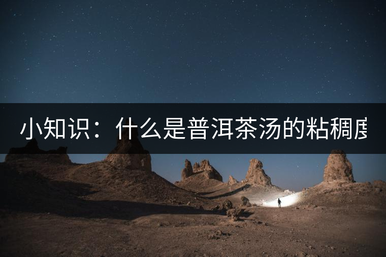 小知識：什么是普洱茶湯的粘稠度？