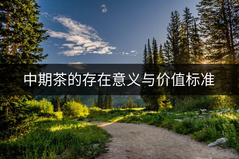 中期茶的存在意義與價值標準 中期茶的存在意義與價值標準