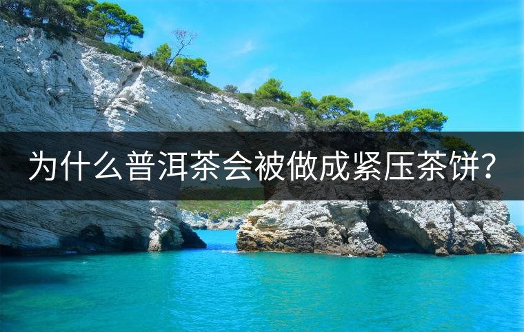 為什么普洱茶會(huì)被做成緊壓茶餅？