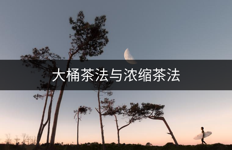 大桶茶法與濃縮茶法 大桶茶法與濃縮茶法