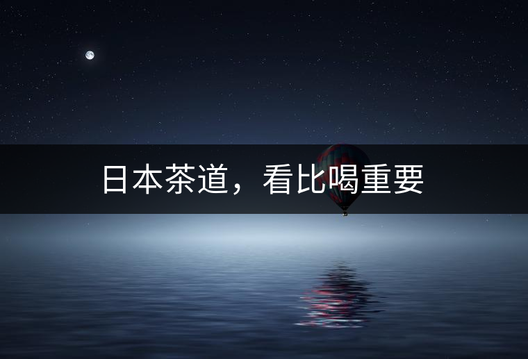 日本茶道，看比喝重要