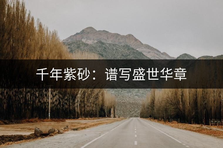 千年紫砂:譜寫盛世華章 千年紫砂:譜寫盛世華章