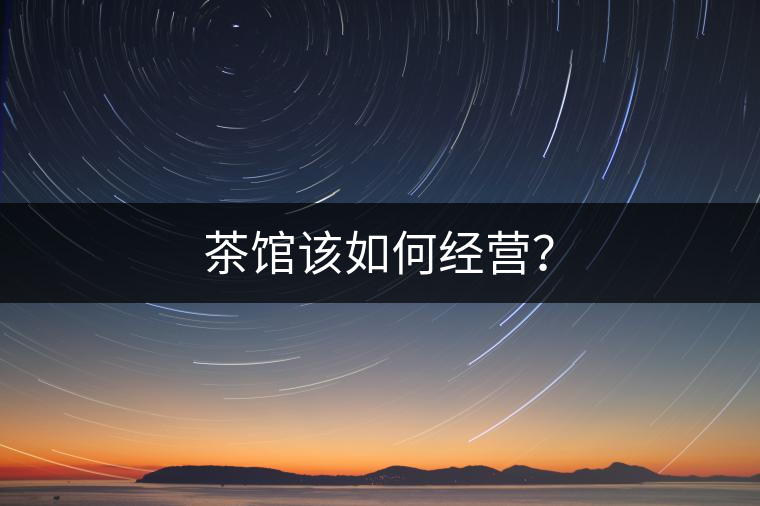 茶館該如何經(jīng)營？