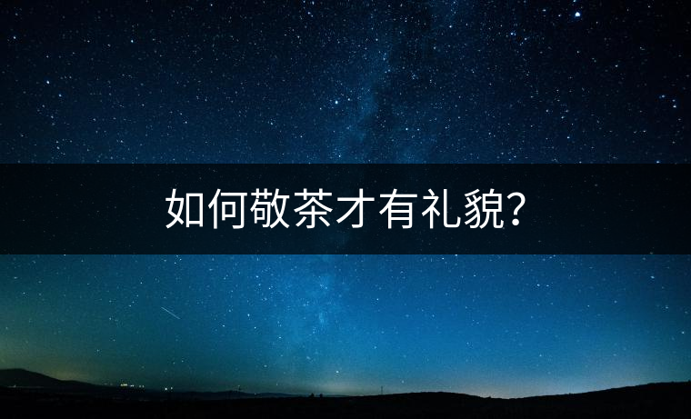 如何敬茶才有禮貌？