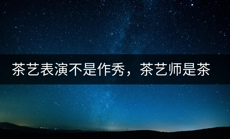 茶藝表演不是作秀，茶藝師是茶文化傳播的使者
